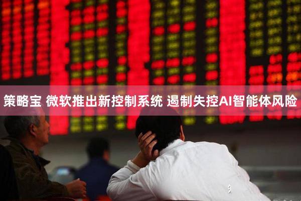 策略宝 微软推出新控制系统 遏制失控AI智能体风险