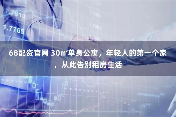 68配资官网 30㎡单身公寓，年轻人的第一个家，从此告别租房生活