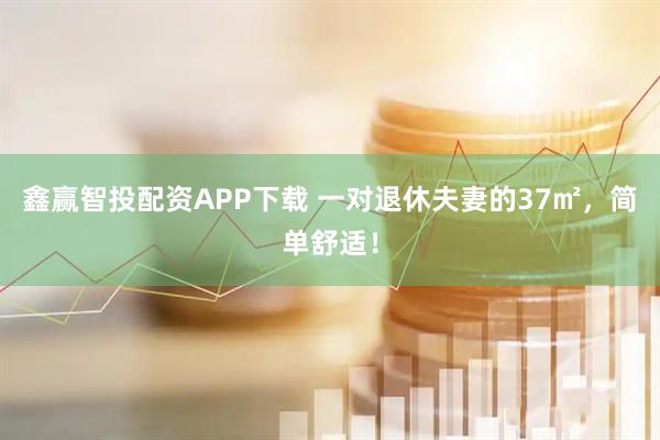 鑫赢智投配资APP下载 一对退休夫妻的37㎡，简单舒适！