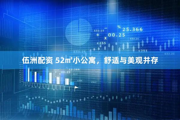 伍洲配资 52㎡小公寓，舒适与美观并存
