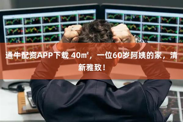 通牛配资APP下载 40㎡，一位60岁阿姨的家，清新雅致！
